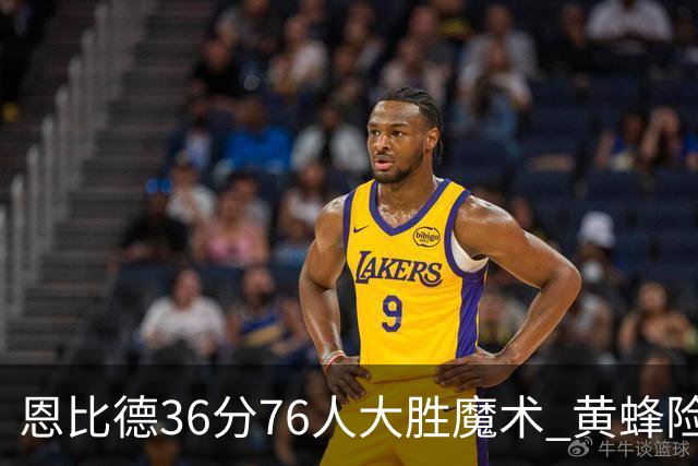 恩比德36分76人大胜魔术 黄蜂险胜马刺止6连败