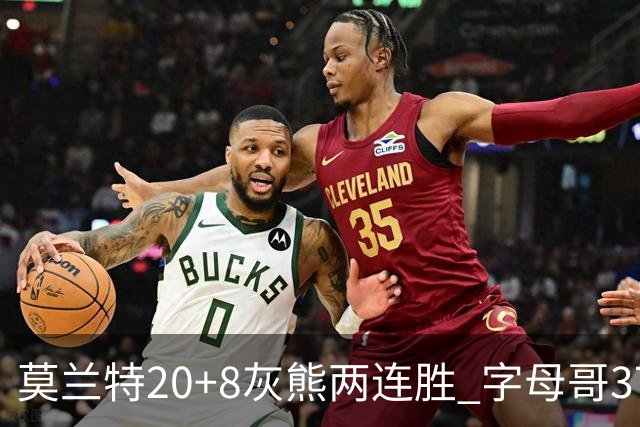 莫兰特20+8灰熊两连胜 字母哥37+10雄鹿6连胜